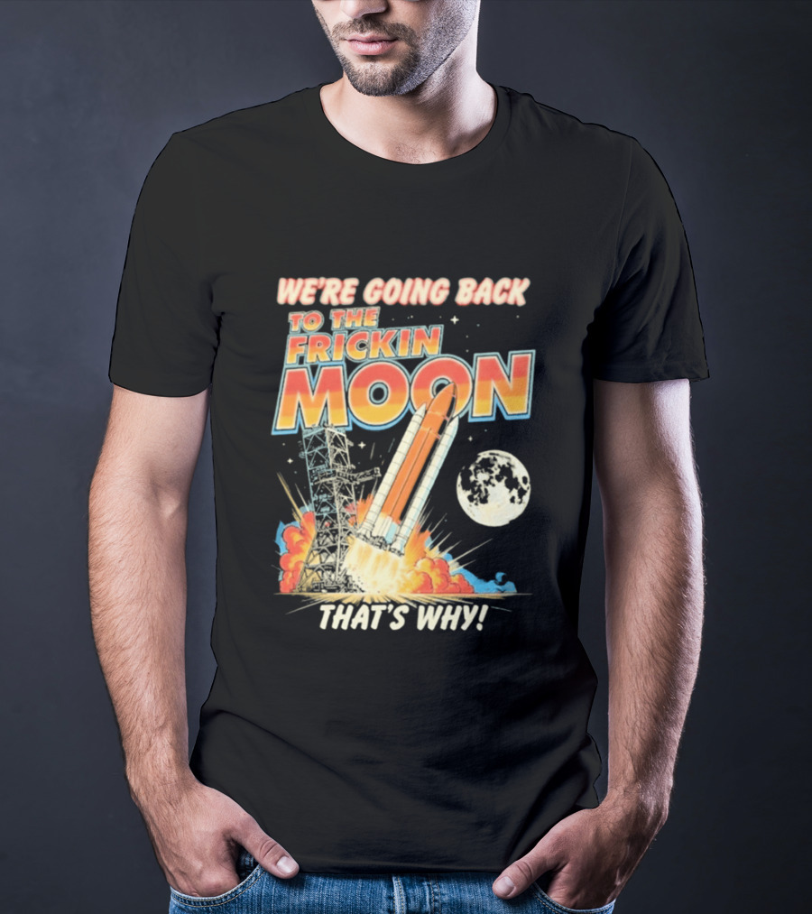 We're Going Back To The Frickin Moon That's Why Rocket Launch Space Adventure T-Shirt