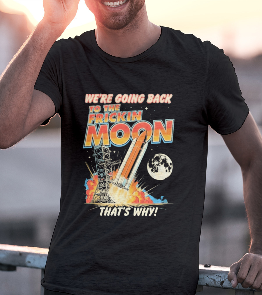 We're Going Back To The Frickin Moon That's Why Rocket Launch Space Adventure T-Shirt