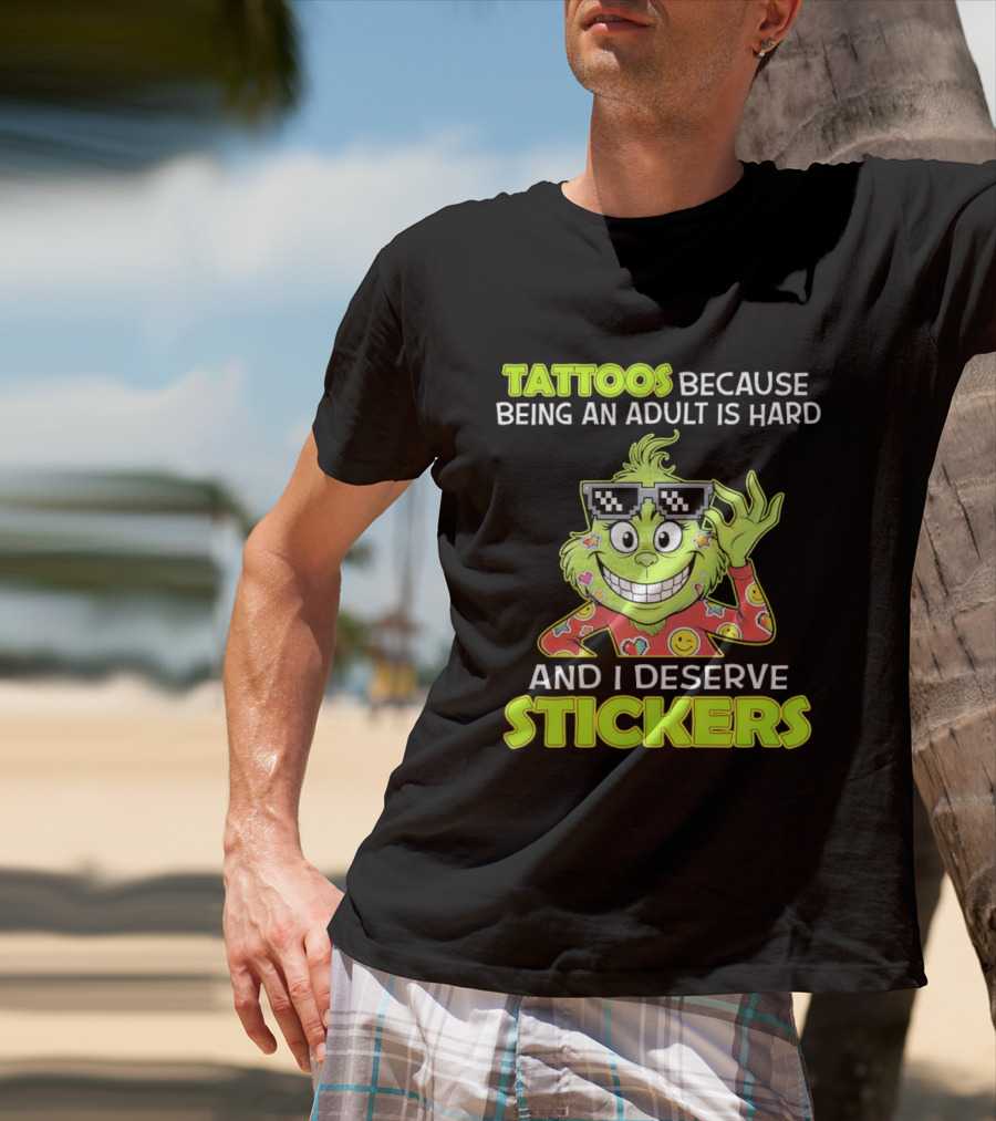 Tattoos Because Being An Adult Is Hard And I Deserve Stickers Grinch T-Shirt