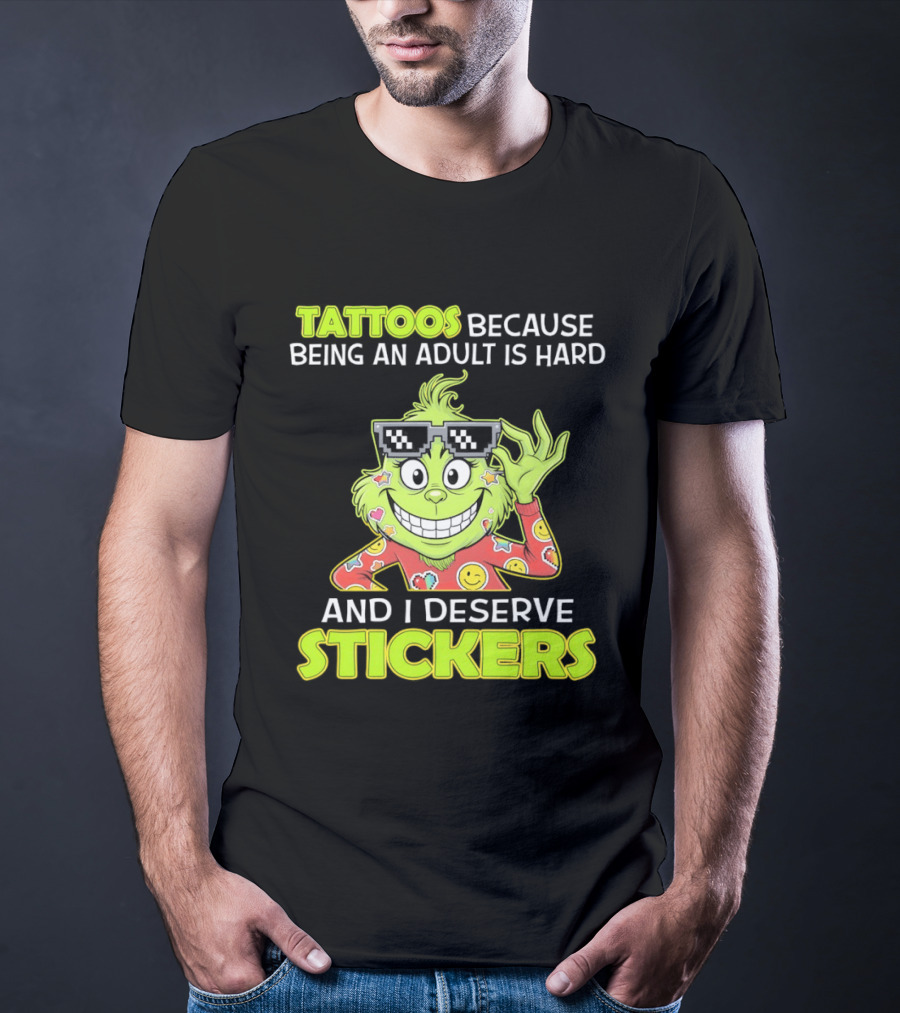 Tattoos Because Being An Adult Is Hard And I Deserve Stickers Grinch T-Shirt