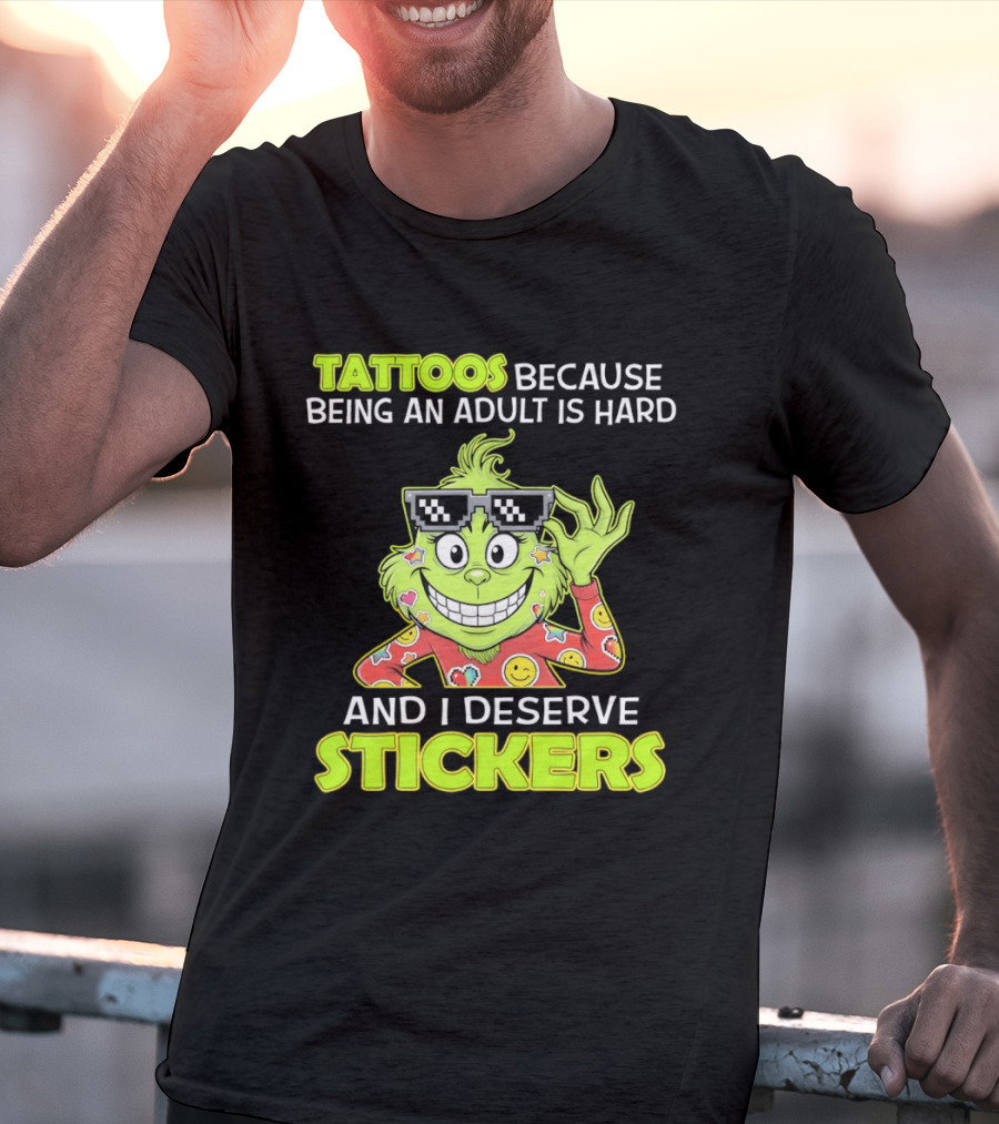Tattoos Because Being An Adult Is Hard And I Deserve Stickers Grinch T-Shirt