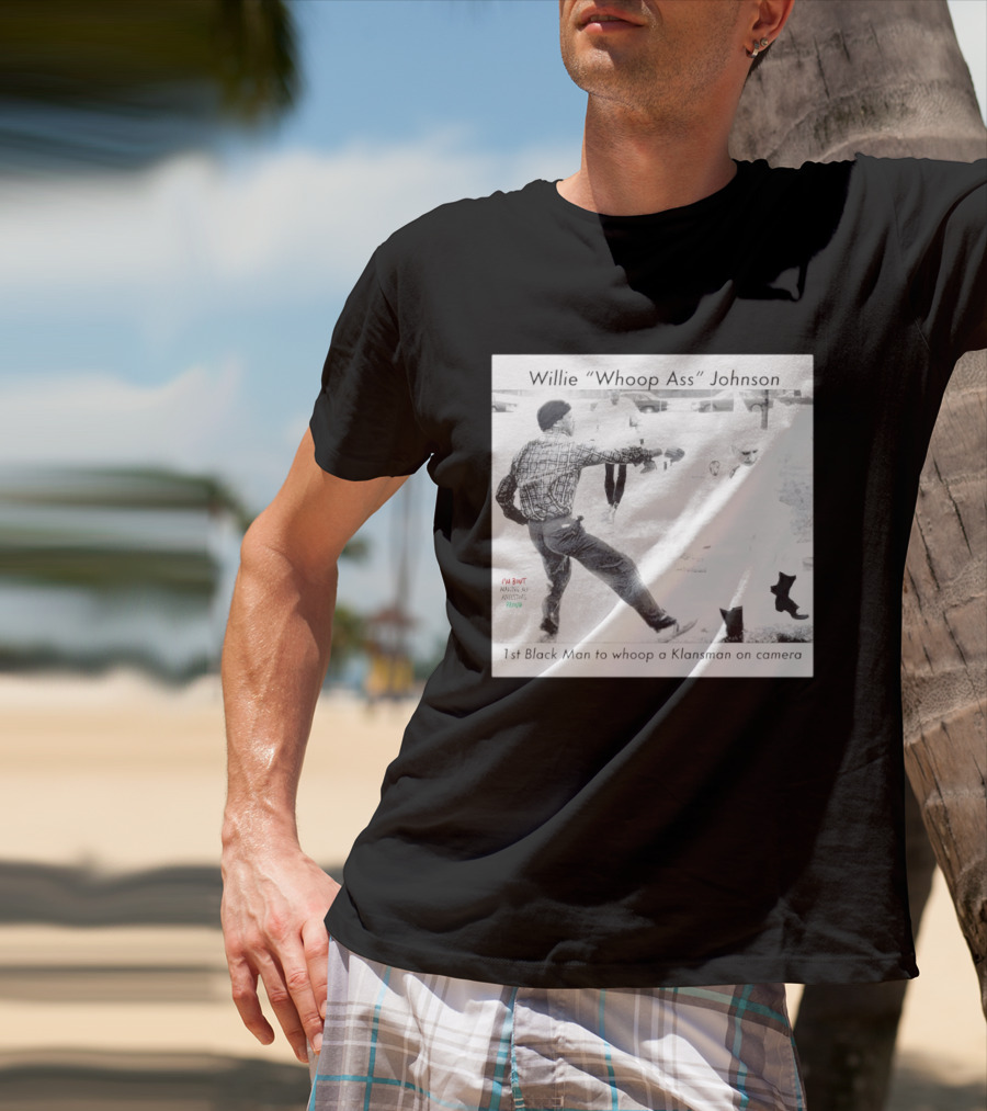 Willie "Whoop Ass" Johnson 1st Black Man To Whoop A Klansman On Camera T-Shirt