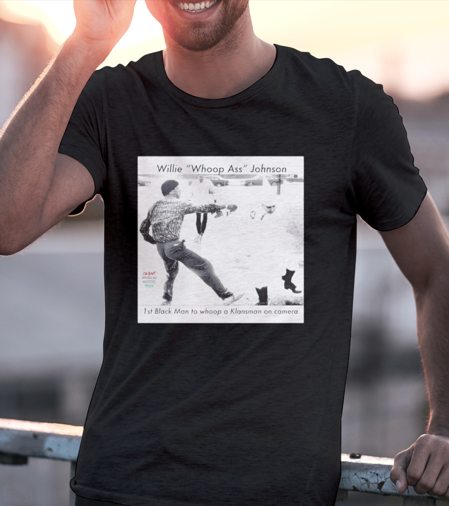 Willie "Whoop Ass" Johnson 1st Black Man To Whoop A Klansman On Camera T-Shirt
