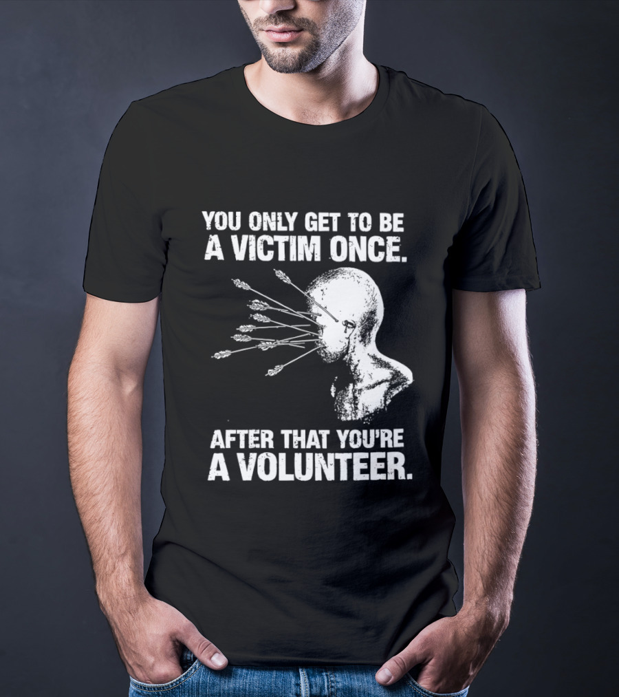 You Only Get To Be A Victim Once After That You're A Volunteer Arrows Head T-Shirt