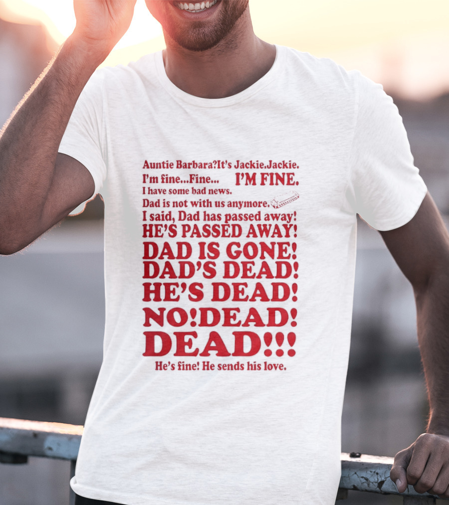 Auntie Barbara It's Jackie I'm Fine I Have Some Bad News Dad He's Passed Away T-Shirt