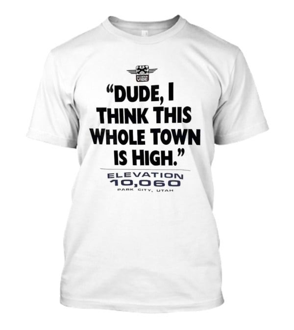 Elevation 10060 Park City Utah Dude I Think This Whole Town Is High T-Shirt
