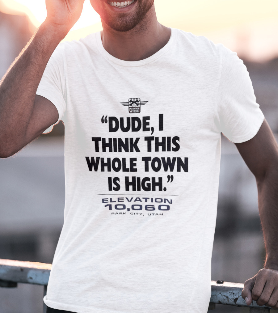 Elevation 10060 Park City Utah Dude I Think This Whole Town Is High T-Shirt