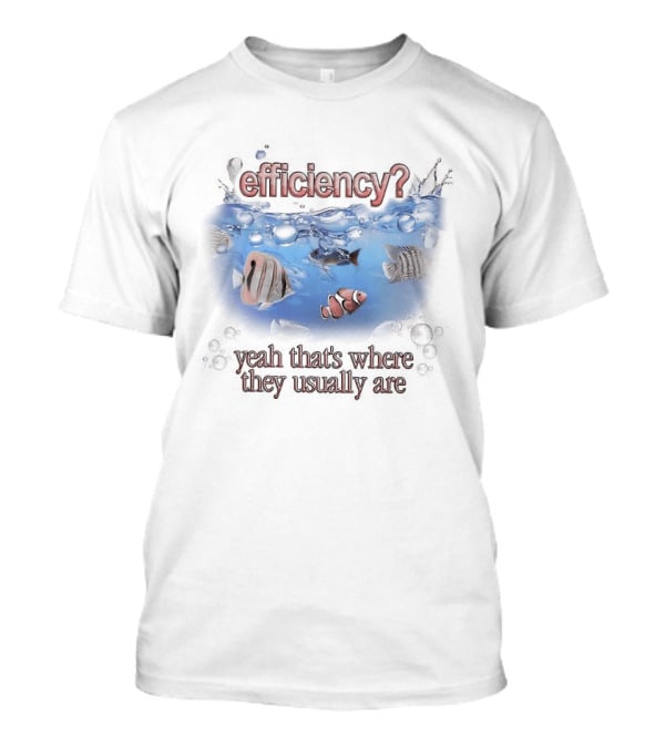 Efficiency Yeah That's Where They Usually Are Fish Pun Clownfish And Angry Fish T-Shirt