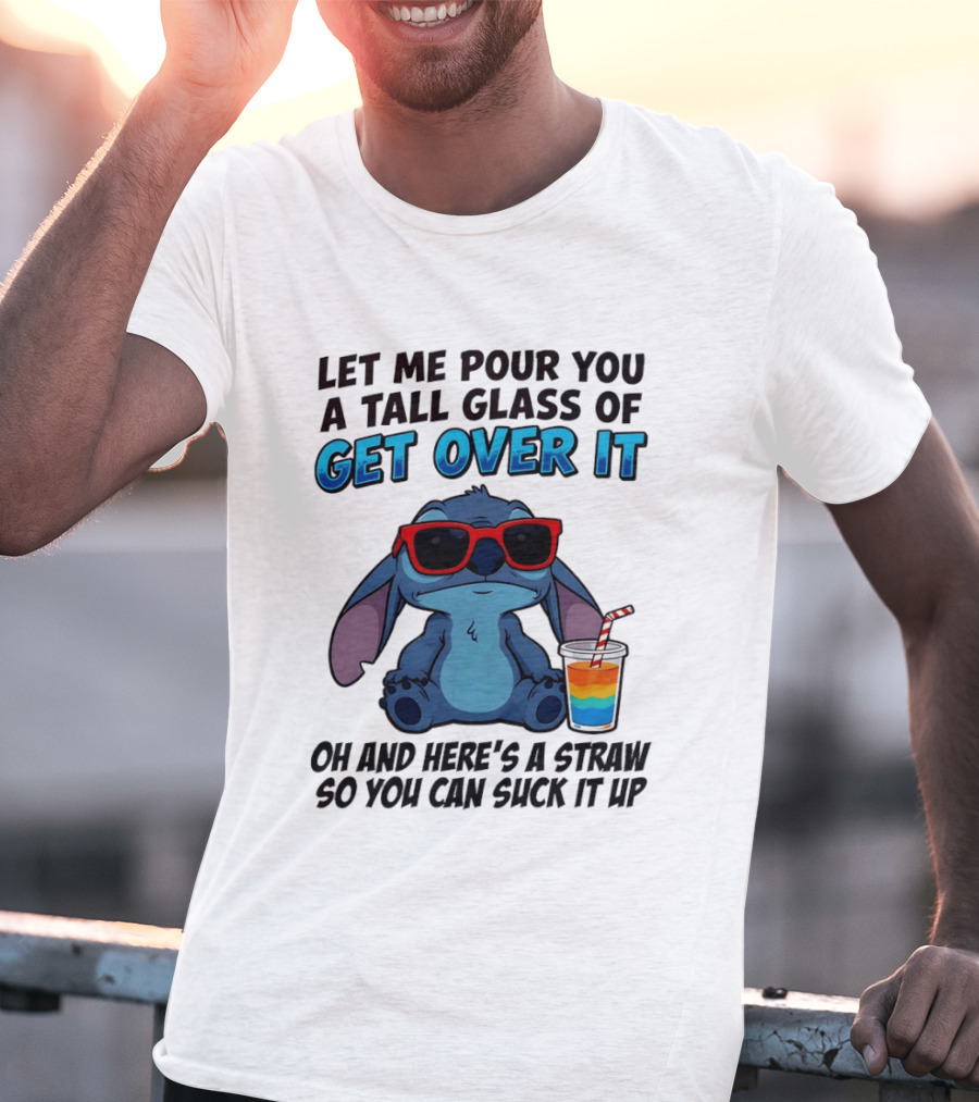 Let Me Pour You A Tall Glass Of Get Over It Oh And Here's A Straw So You Can Suck It Up Stitch Wearing Sunglasses T-Shirt