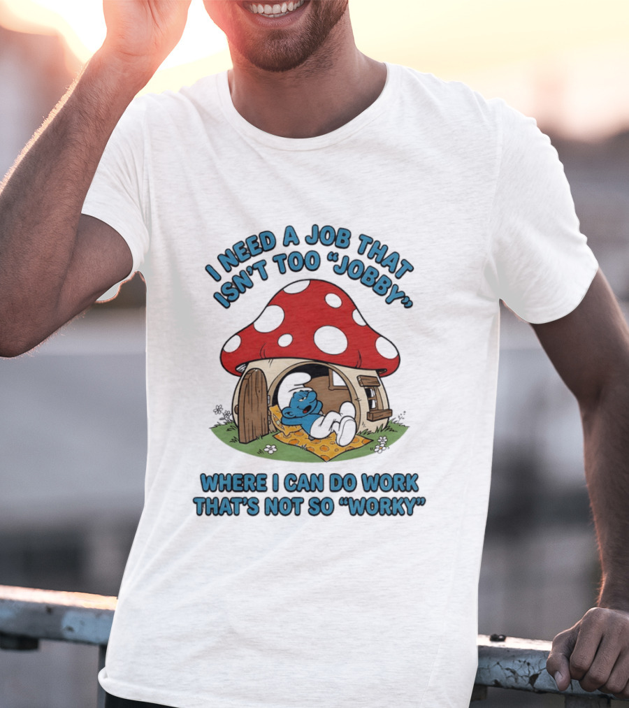 I Need A Job That Isn't Too Jobby Where I Can Do Work That's Not So Worky Smurf Mushroom House T-Shirt