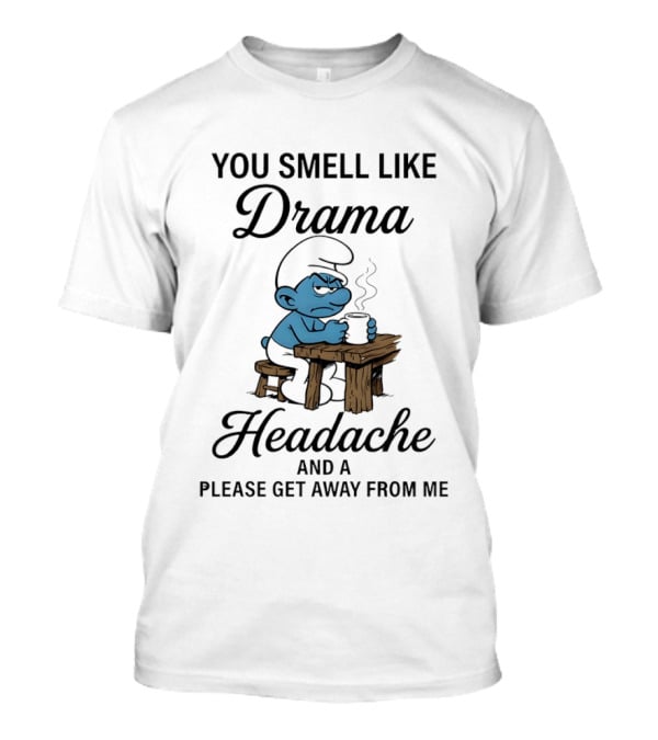 You Smell Like Drama Headache And A Please Get Away From Me Smurf T-Shirt