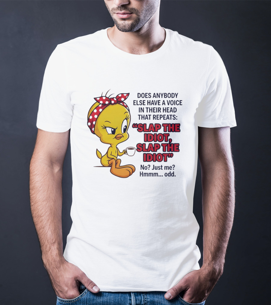 Does Anybody Else Have A Voice In Their Head That Repeats Slap The Idiot Tweety Bird Style Hmmm Odd T-Shirt