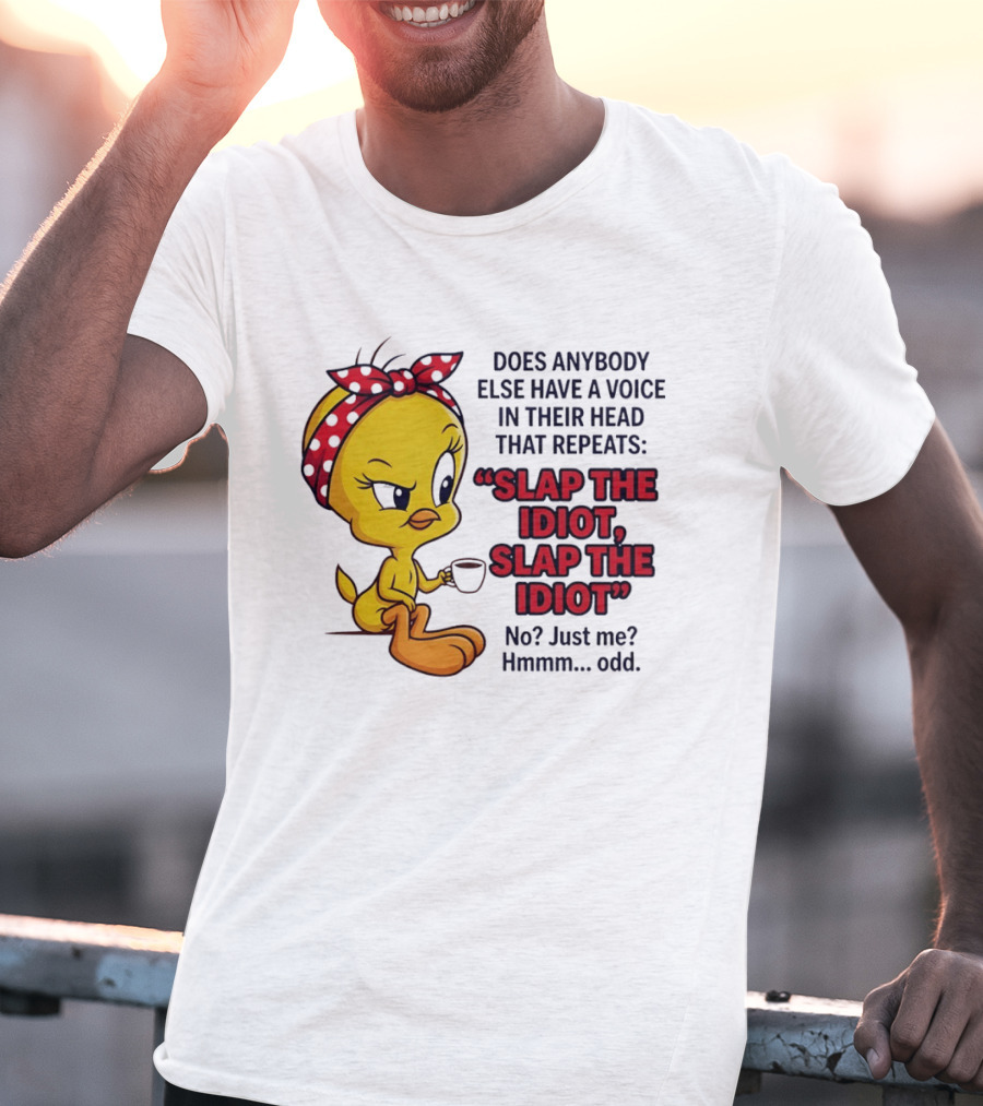 Does Anybody Else Have A Voice In Their Head That Repeats Slap The Idiot Tweety Bird Style Hmmm Odd T-Shirt