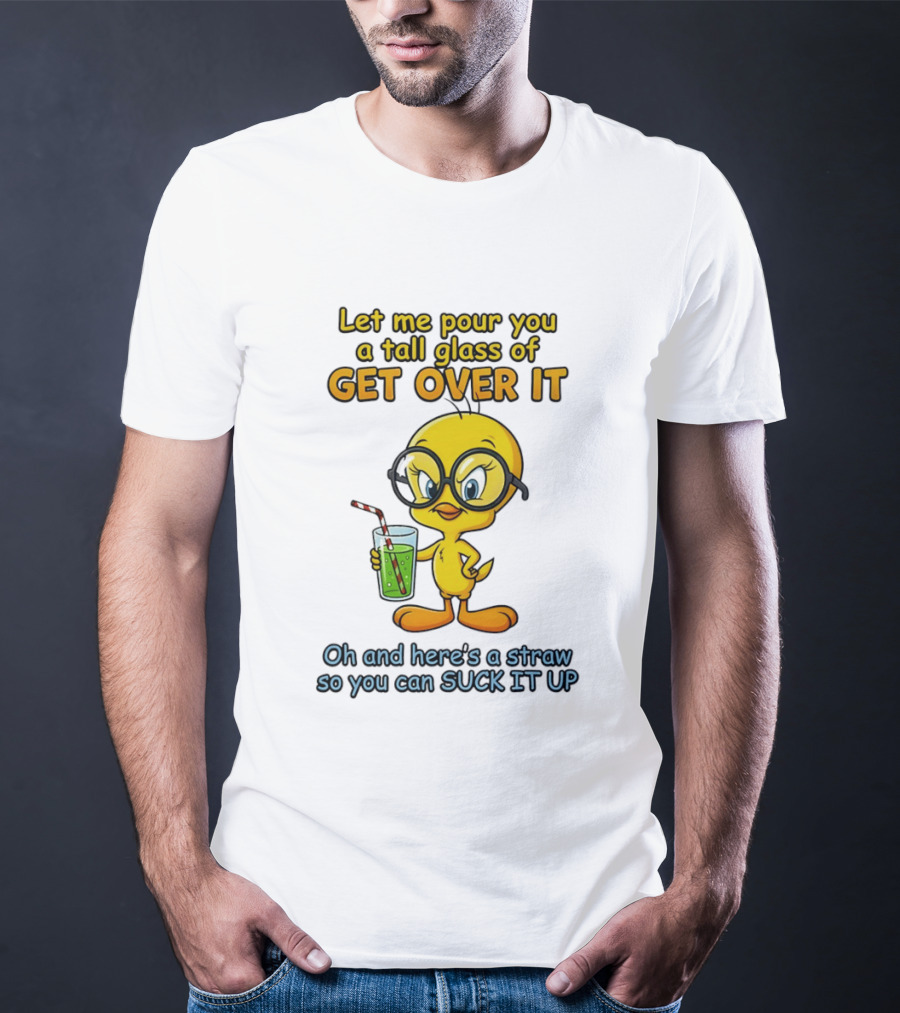 Let Me Pour You A Tall Glass Of Get Over It Tweety Bird Suck It Up T-Shirt