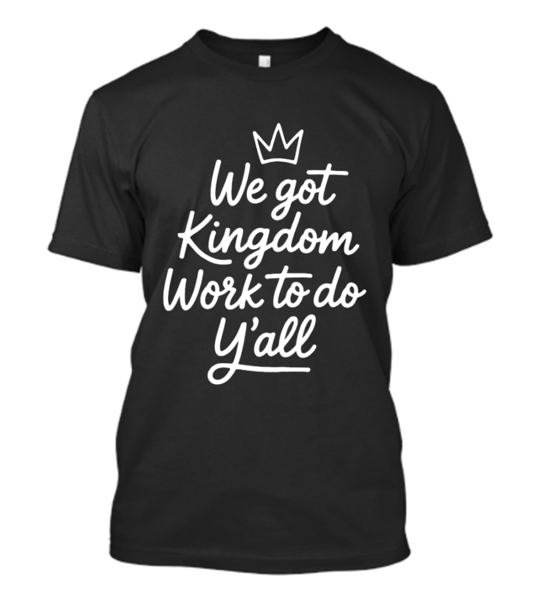 We Got Kingdom Work To Do Y'all Faith Christian Message With Crown T-Shirt