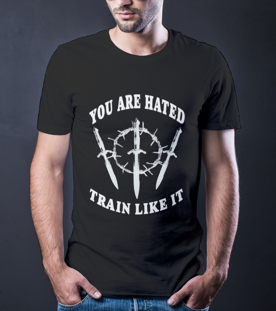 You Are Hated Train Like It Sword Crown Motivational Training T-Shirt