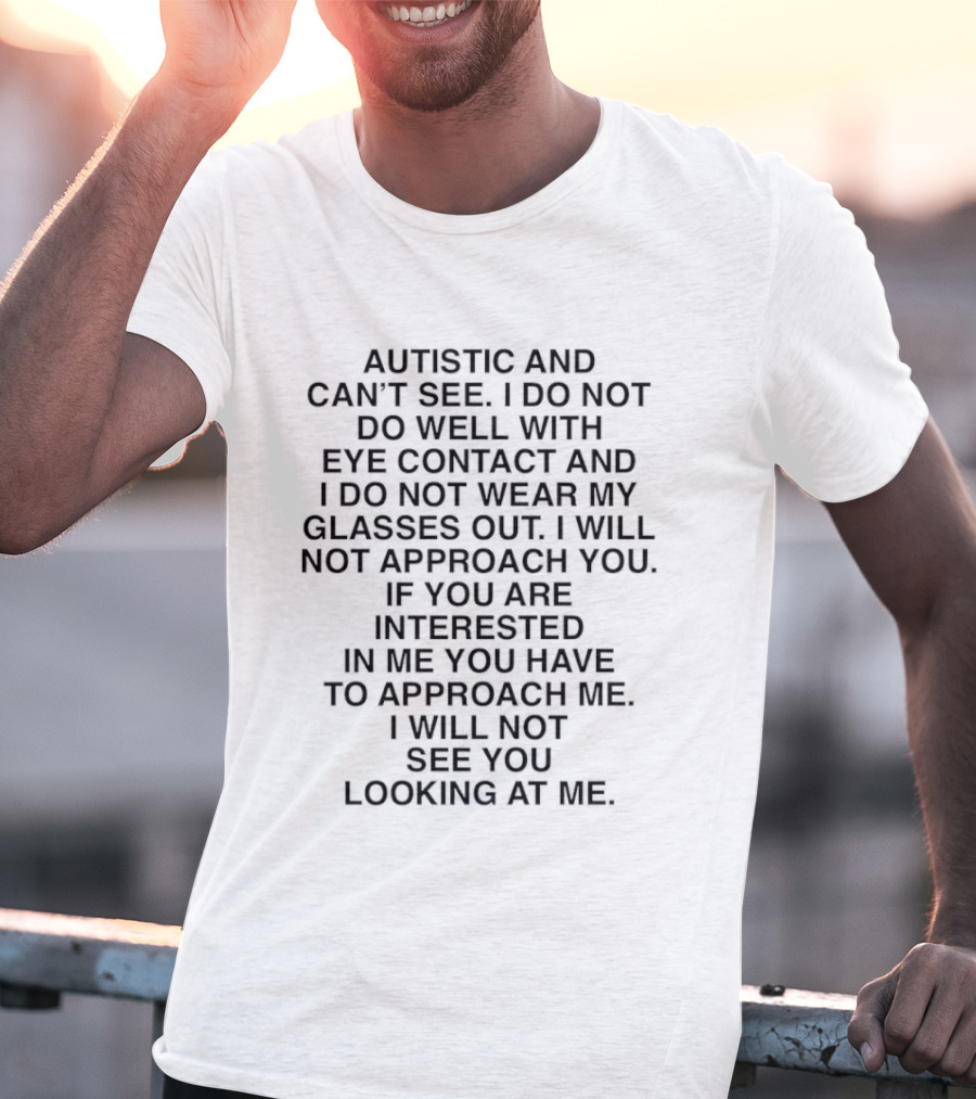 Autistic And Can't See I Do Not Do Well With Eye Contact I Do Not Wear My Glasses Out I Will Not See You Looking At Me T-Shirt