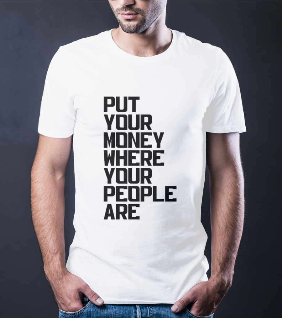 Put Your Money Where Your People Are Finance Community Support T-Shirt