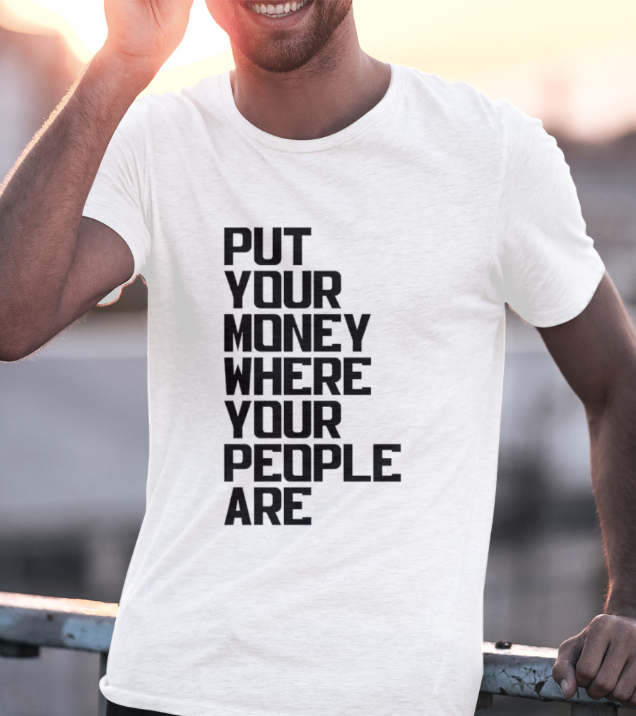 Put Your Money Where Your People Are Finance Community Support T-Shirt