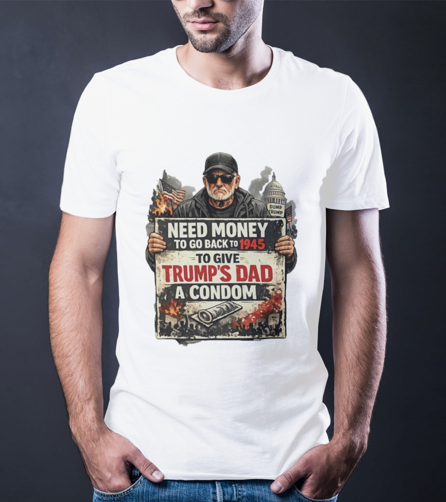 Need Money To Go Back To 1945 Give Trump's Dad A Condom Capitol Building Protest T-Shirt
