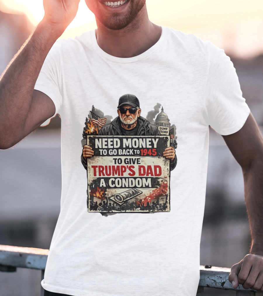 Need Money To Go Back To 1945 Give Trump's Dad A Condom Capitol Building Protest T-Shirt