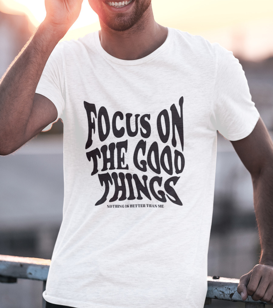 Focus On The Good Things Nothing Is Better Than Me T-Shirt