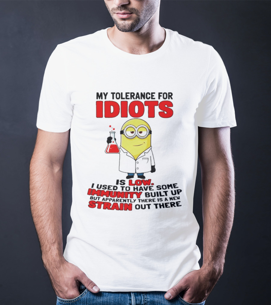 Minion My Tolerance For Idiots Is Low I Used To Have Some Immunity Built Up But Apparently There Is A New Strain Out There T-Shirt