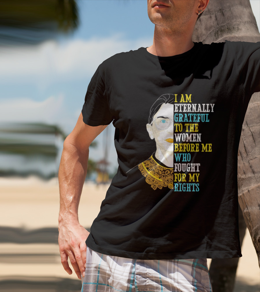 I Am Eternally Grateful To The Women Before Me Who Fought For My Rights T-Shirt