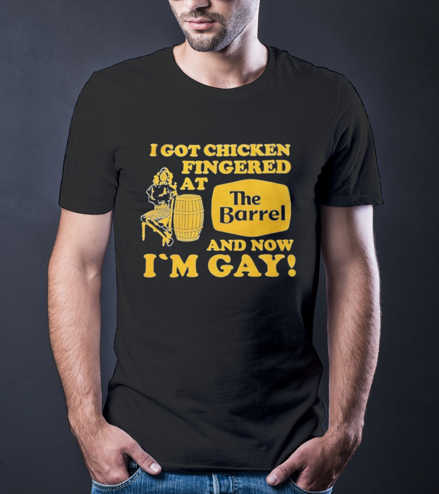 I Got Chicken Fingered At The Barrel And Now I'm Gay T-Shirt