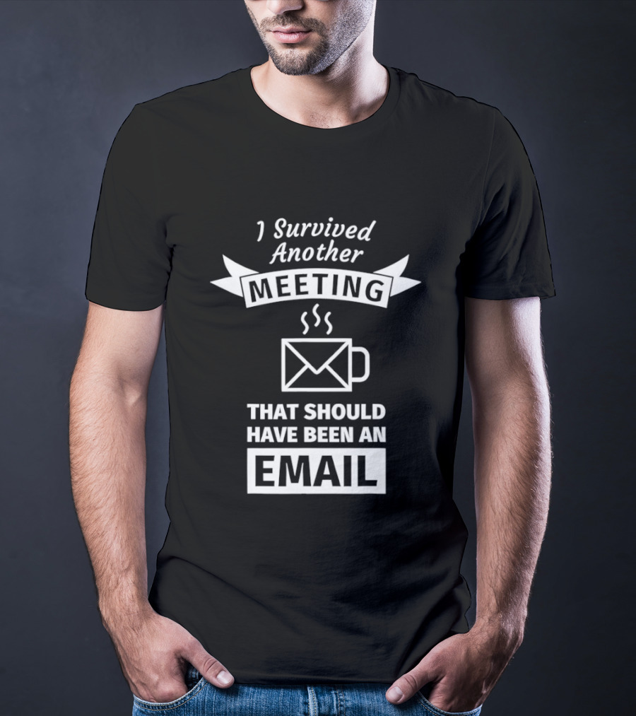 I Survived Another Meeting That Should Have Been An Email Coffee Funny Office Humor T-Shirt