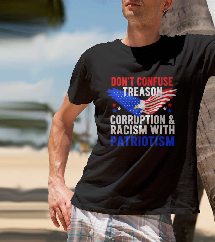 Don't Confuse Treason Corruption And Racism With Patriotism American Flag Eagle T-Shirt