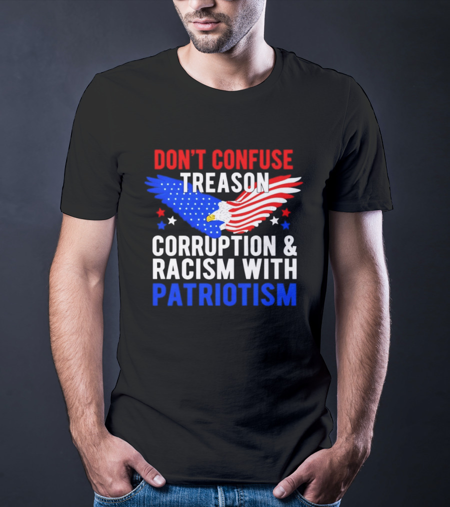 Don't Confuse Treason Corruption And Racism With Patriotism American Flag Eagle T-Shirt