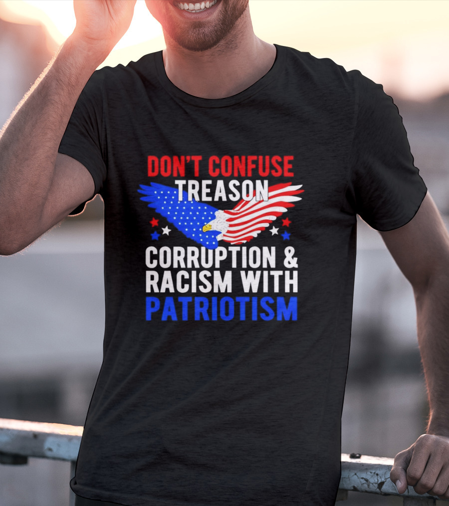 Don't Confuse Treason Corruption And Racism With Patriotism American Flag Eagle T-Shirt