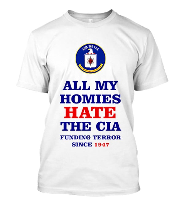 All My Homies Hate The CIA Funding Terror Since 1947 T-Shirt