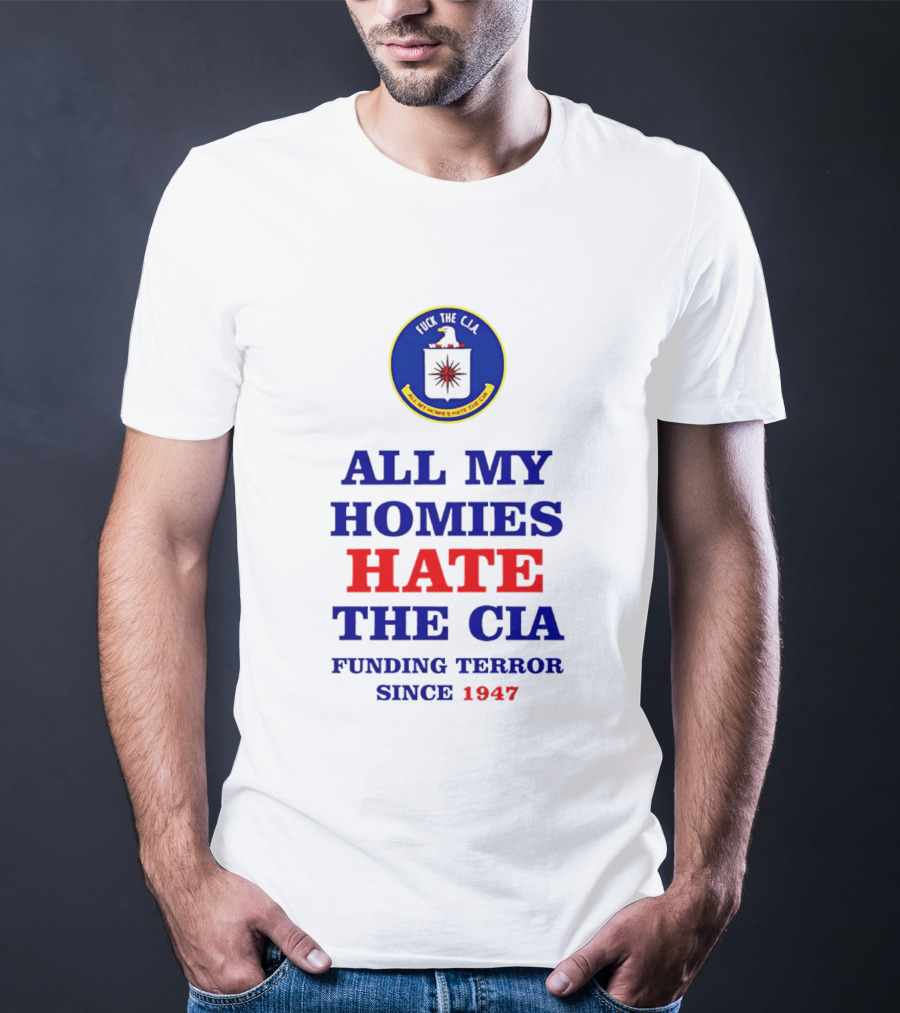 All My Homies Hate The CIA Funding Terror Since 1947 T-Shirt