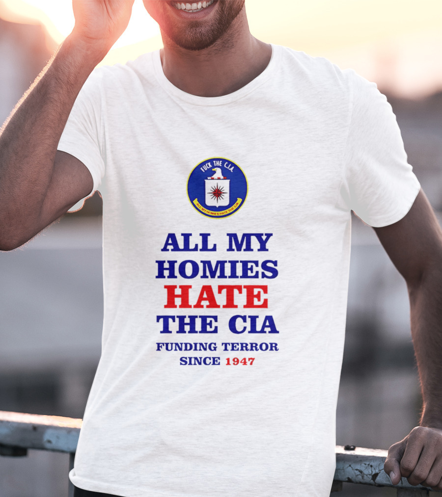 All My Homies Hate The CIA Funding Terror Since 1947 T-Shirt
