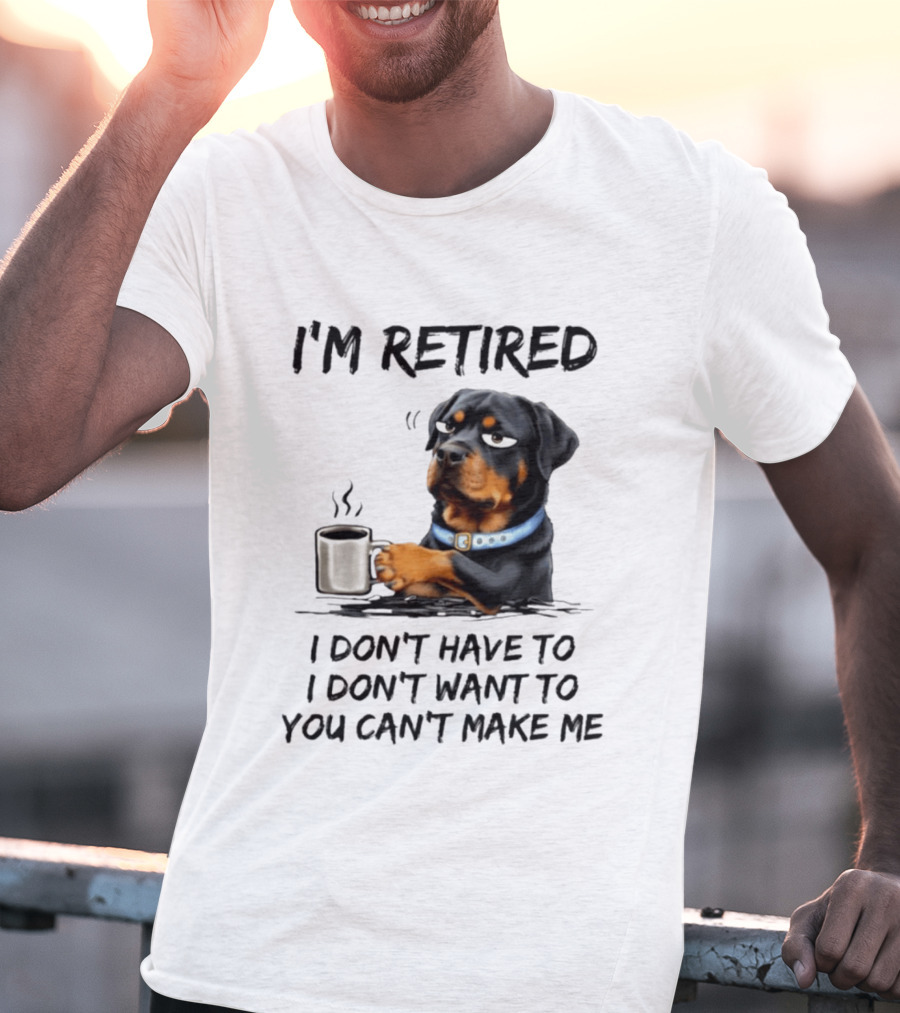 I'm Retired Rottweiler Drinking Coffee I Don't Have To I Don't Want To You Can't Make Me T-Shirt