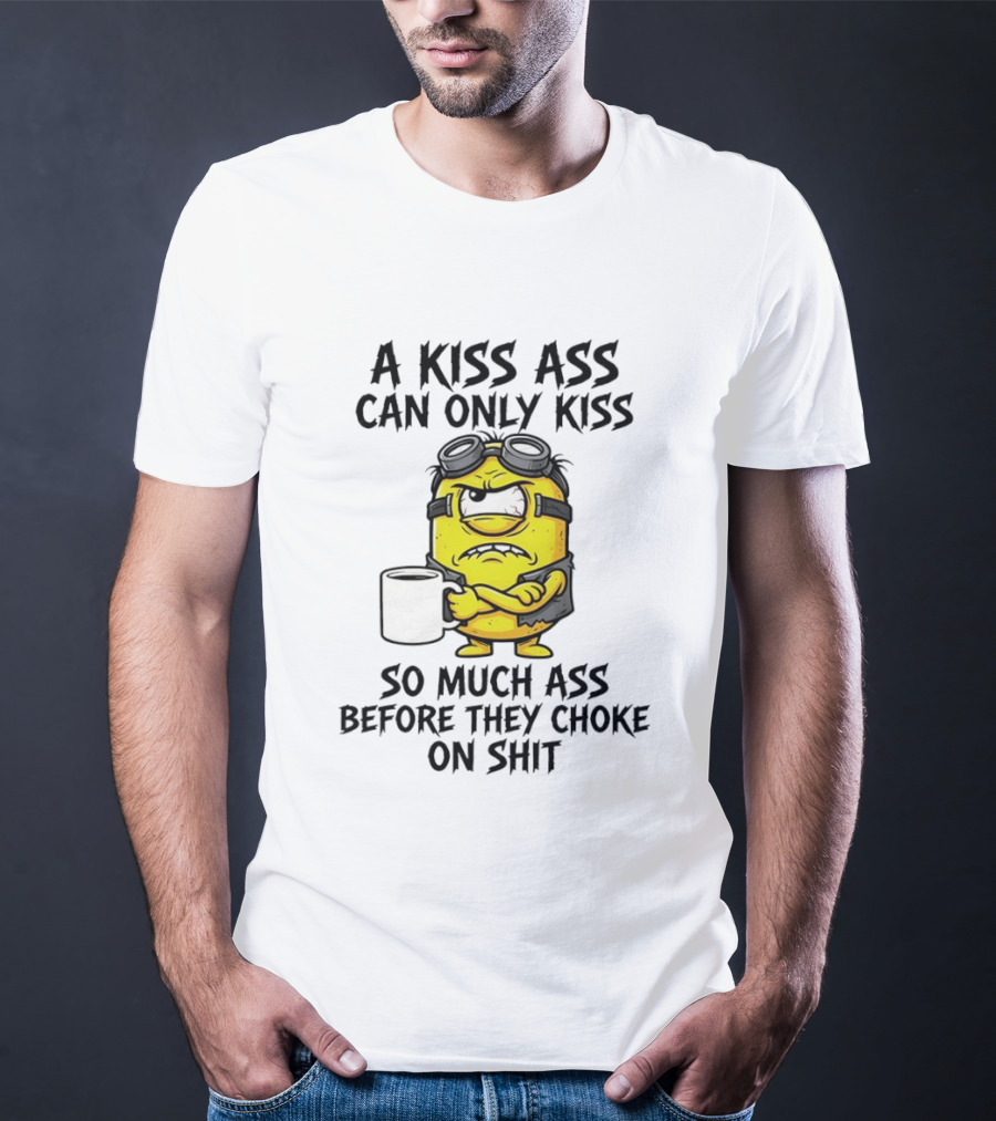 Minion A Kiss Ass Can Only Kiss So Much Ass Before They Choke On Shit T-Shirt