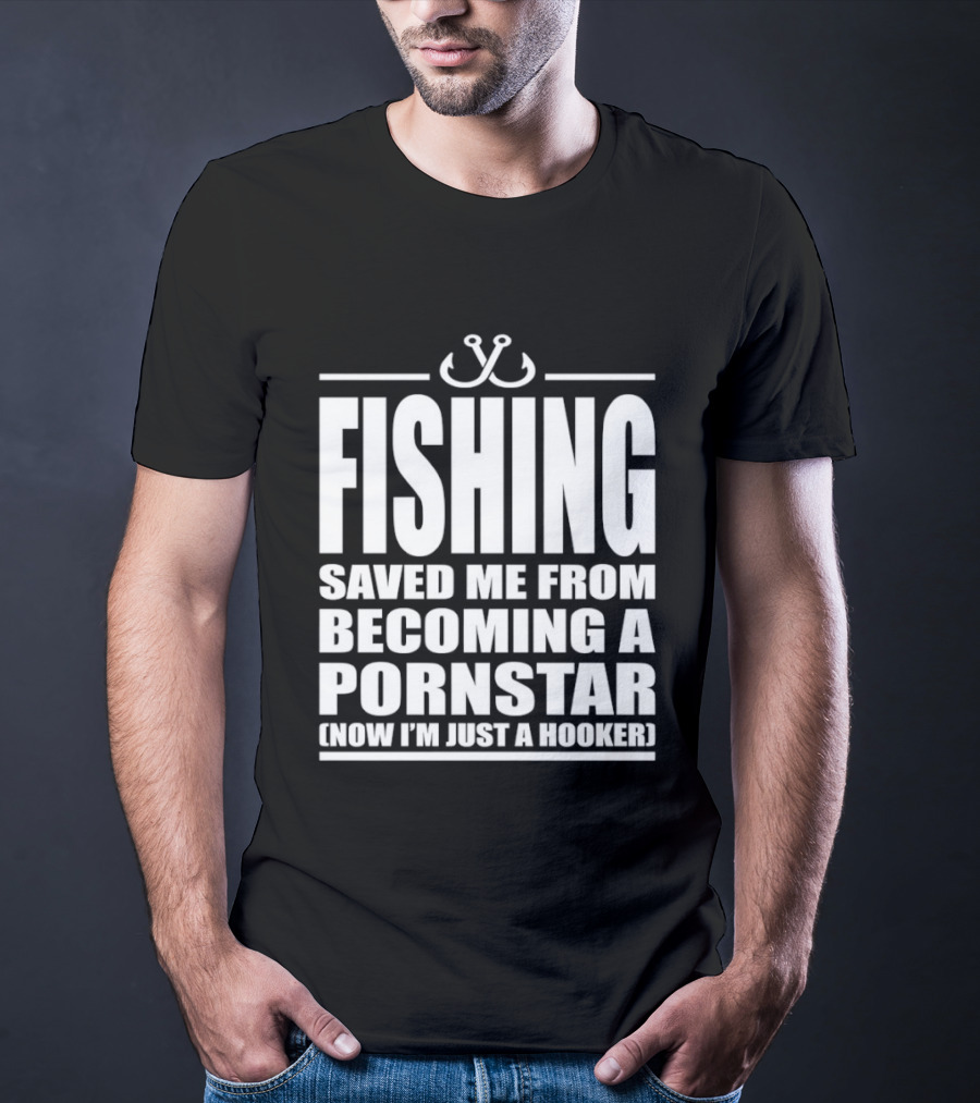 Fishing Saved Me From Becoming A Pornstar Now I'm Just A Hooker Humor Fishing Hooks T-Shirt