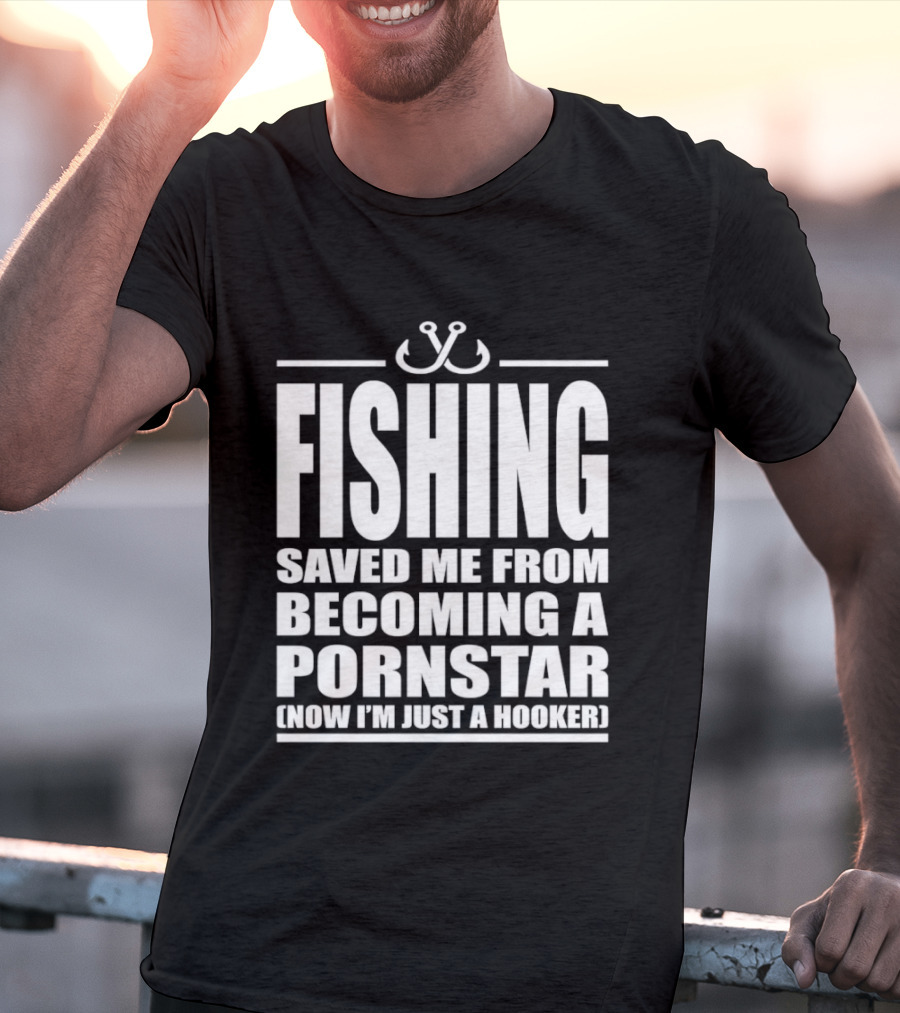 Fishing Saved Me From Becoming A Pornstar Now I'm Just A Hooker Humor Fishing Hooks T-Shirt