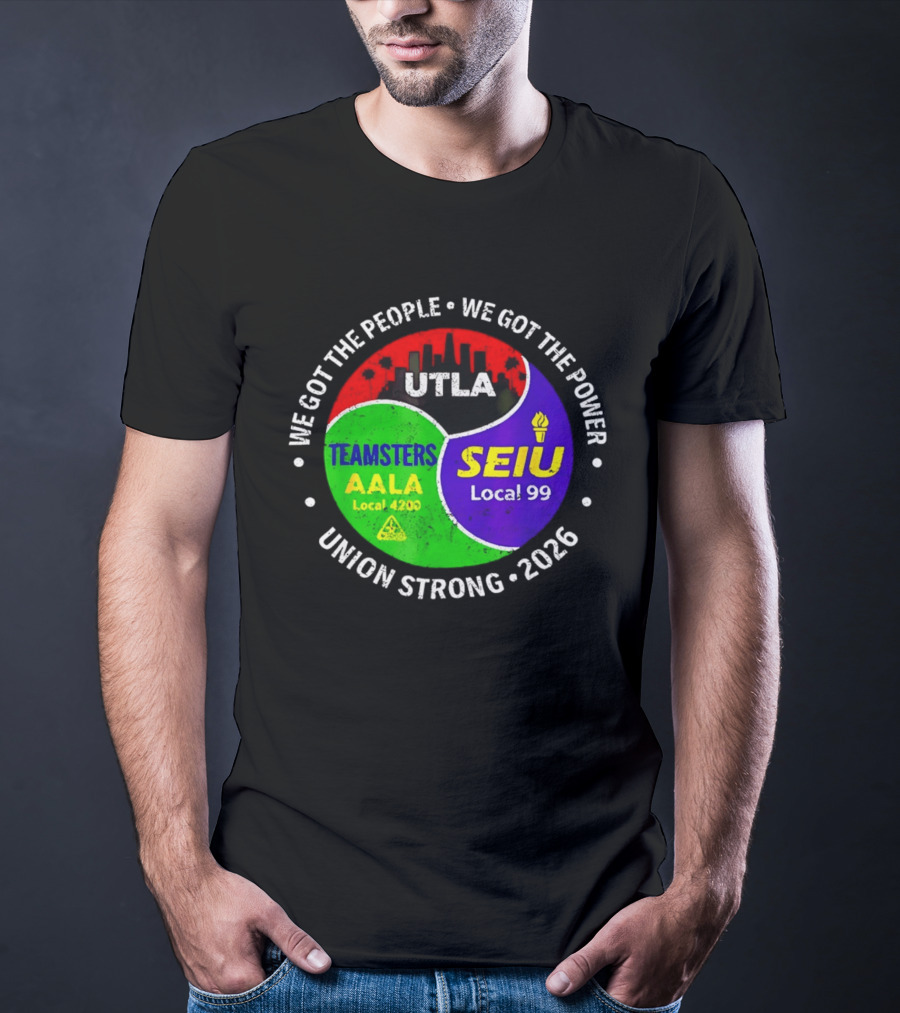 We Got The People We Got The Power UTLA SEIU Local 99 Teamsters AALA Local 4200 Union Strong 2026 T-Shirt