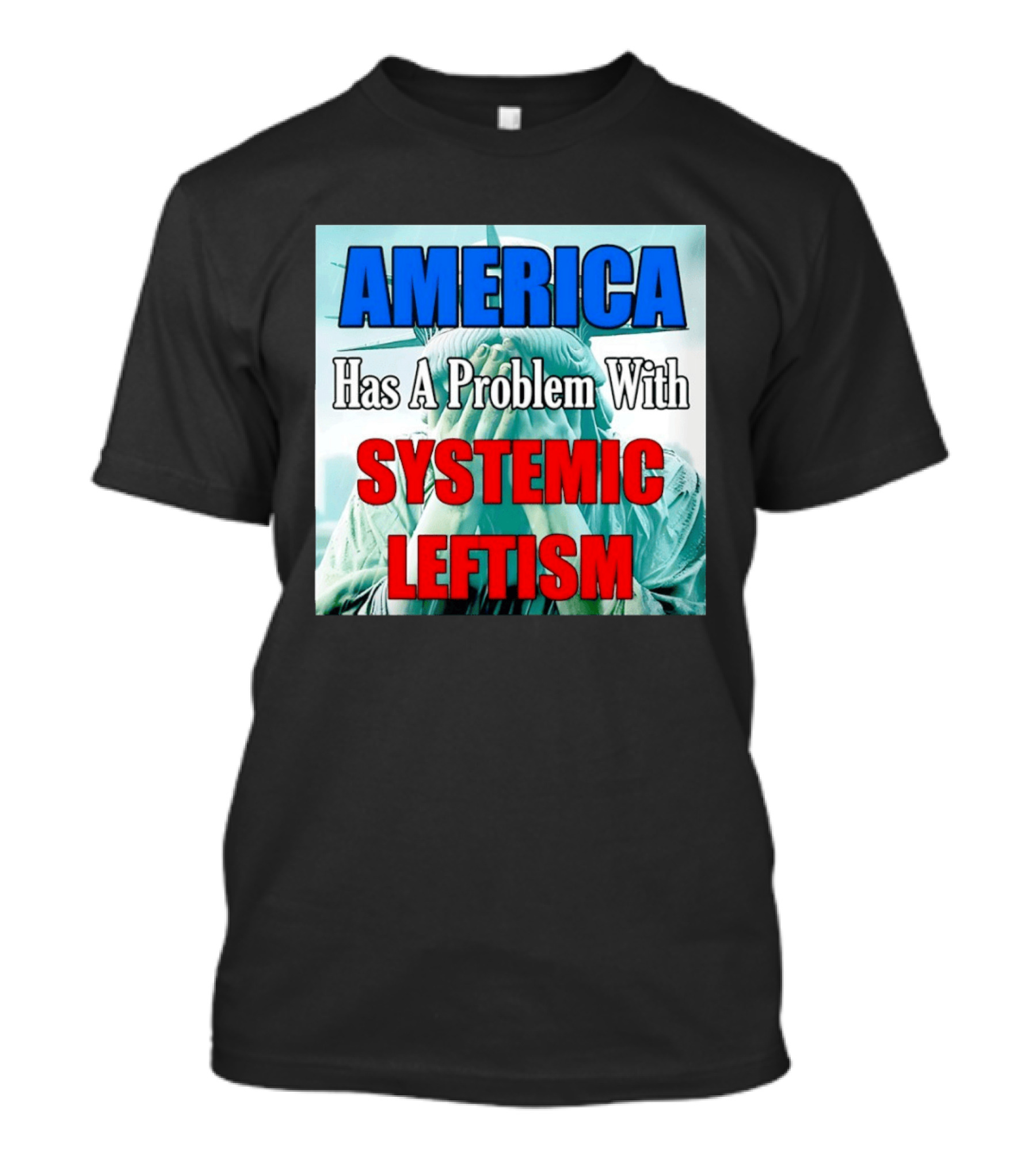 America Has A Problem With Systemic Leftism Statue Of Liberty Cry T-Shirt