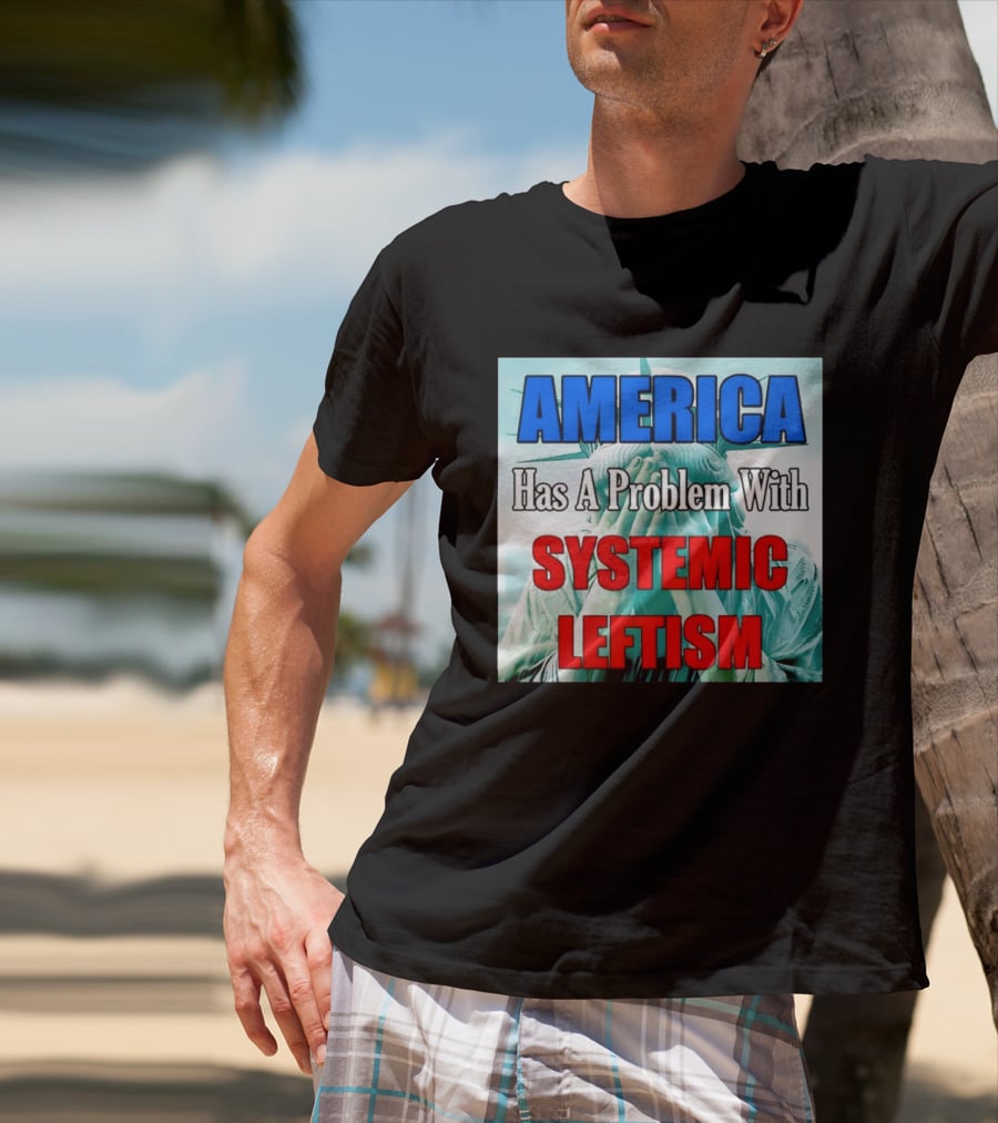America Has A Problem With Systemic Leftism Statue Of Liberty Cry T-Shirt