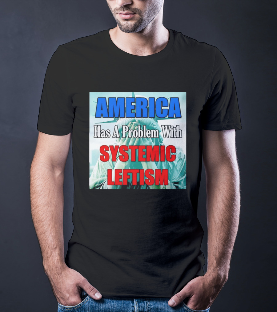America Has A Problem With Systemic Leftism Statue Of Liberty Cry T-Shirt