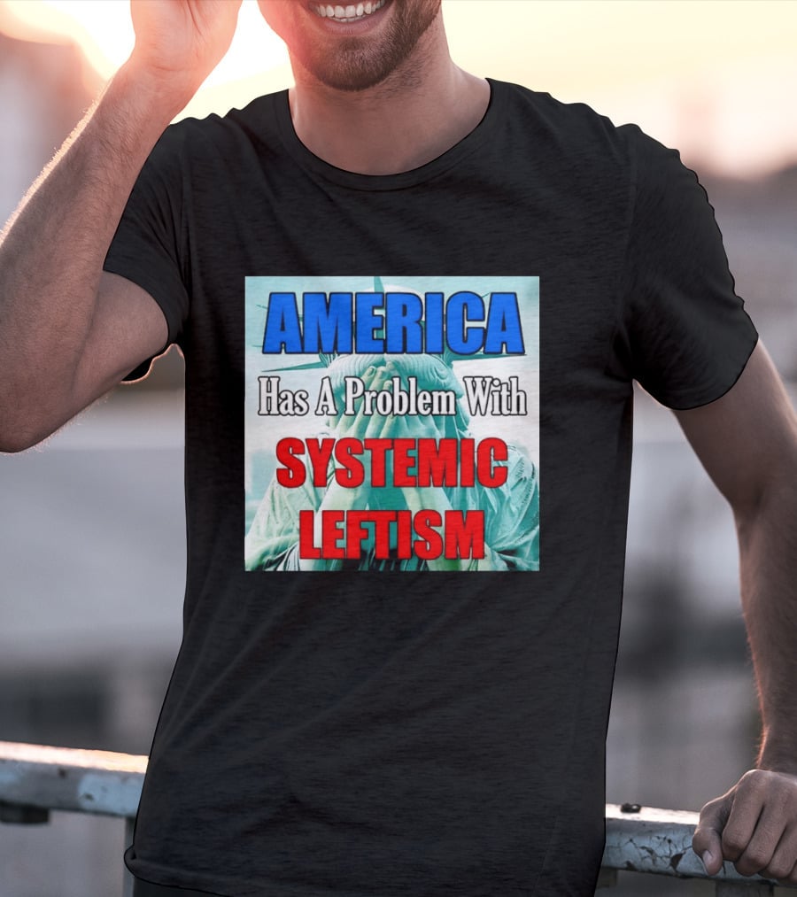 America Has A Problem With Systemic Leftism Statue Of Liberty Cry T-Shirt