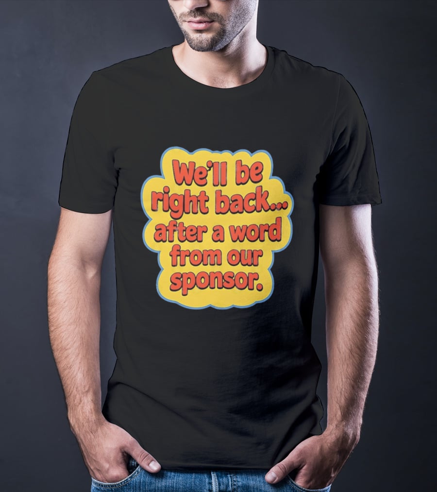 We’ll Be Right Back After A Word From Our Sponsor T-Shirt