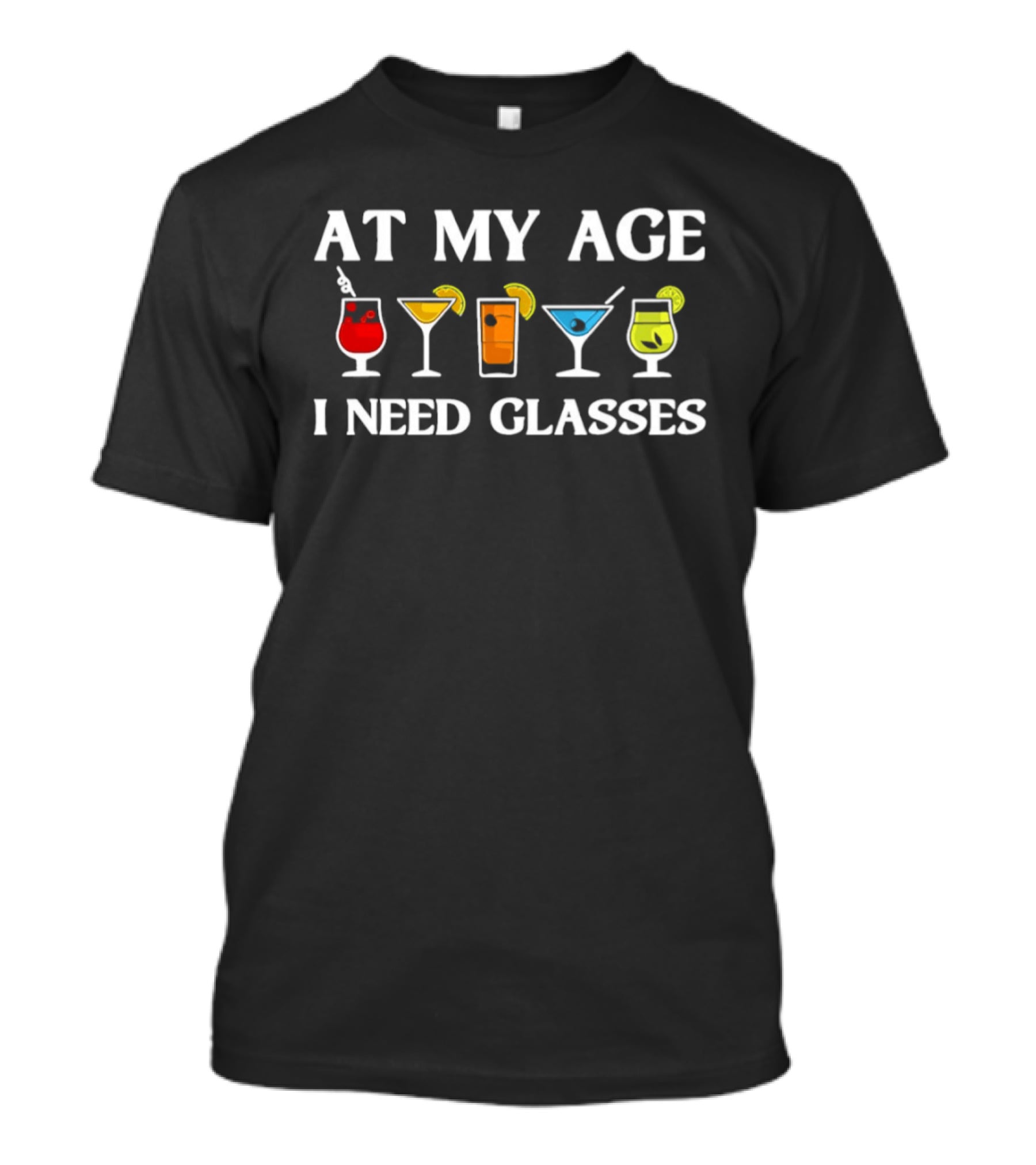 At My Age I Need Glasses Cocktail Joke Humorous Drink Lover's Phrase T-Shirt