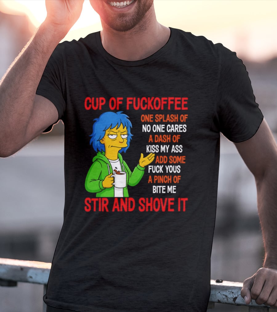 Cup Of Fuckoffee No One Cares Kiss My Ass Fuck Yous Bite Me Stir And Shove It T-Shirt