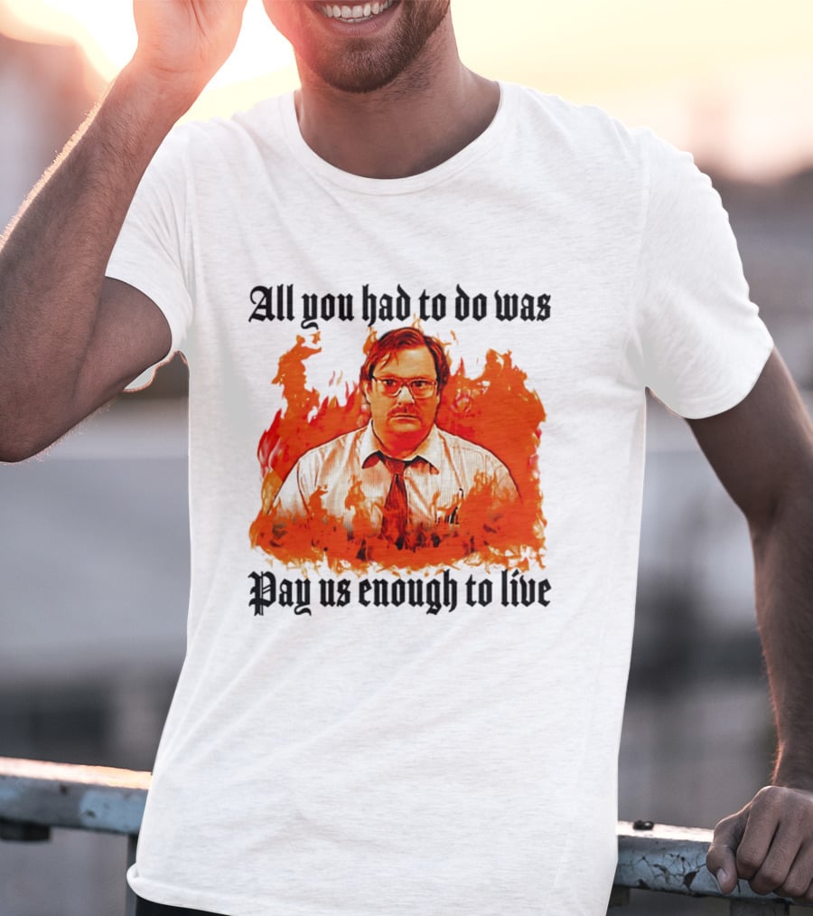All You Had To Do Was Pay Us Enough To Live Character In Flames T-Shirt