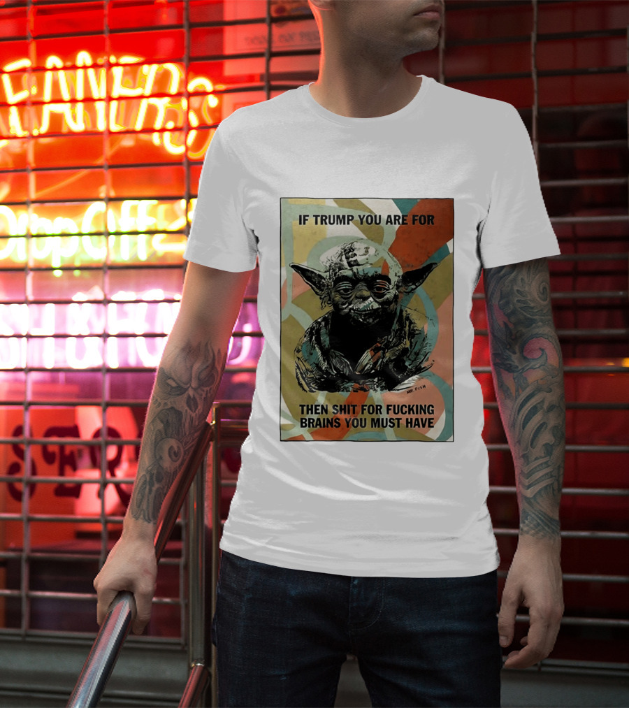 If Trump You Are For Then Shit For Brains You Must Have T-Shirt